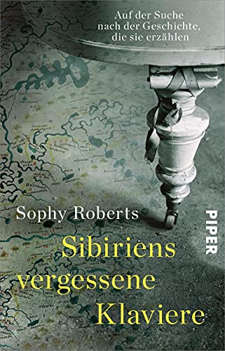 Sibiriens vergessene Klaviere: Auf der Suche nach der Geschichte, die sie erzählen | »Eine außerordentliche Reise durch Musik, Exil und Landschaft.« Edmund de Waal von PIPER
