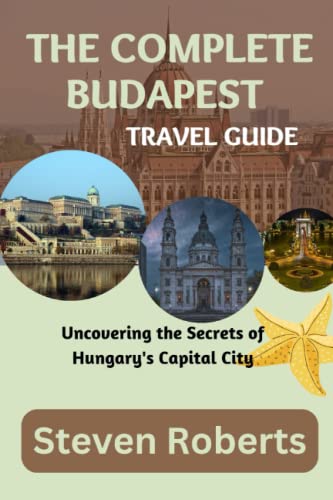 The Complete Budapest Travel Guide: Uncovering the Secrets of Hungary's Capital City