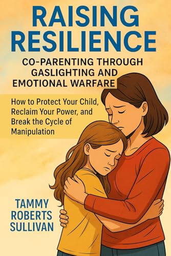 Raising Resilience: Co-Parenting Through Gaslighting and Emotional Warfare: How to Protect Your Child, Reclaim Your Power, and Break the Cycle of Manipulation von Independently published