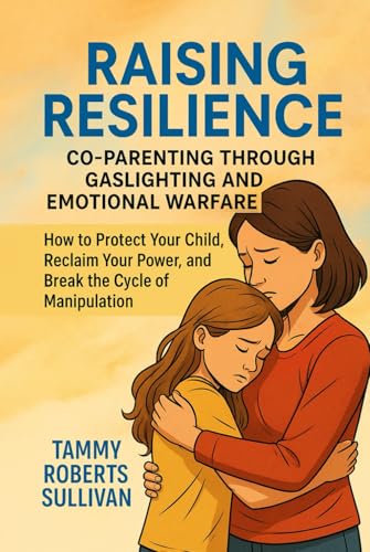Raising Resilience: Co-Parenting Through Gaslighting and Emotional Warfare: How to Protect Your Child, Reclaim Your Power, and Break the Cycle of Manipulation von Independently published