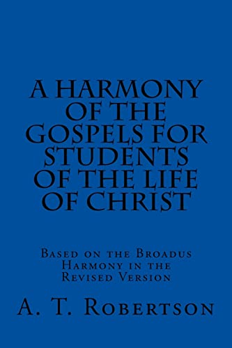 A Harmony of the Gospels For Students Of The Life of Christ: Based on the Broadus Harmony in the Revised Version