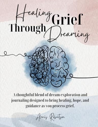 Healing Grief Through Dreaming: A thoughtful blend of dream exploration and journaling designed to bring healing, hope, and guidance as you process grief. von Bowker