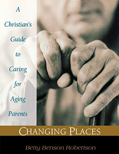 Changing Places: A Christian's Guide to Caring for Aging Parents
