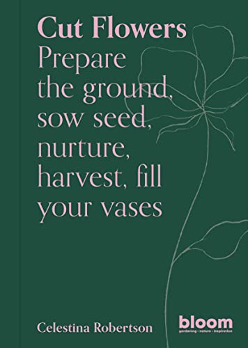 Cut Flowers: Bloom Gardener's Guide: Prepare the ground, sow seed, nurture, harvest, fill your vases (3) von Frances Lincoln