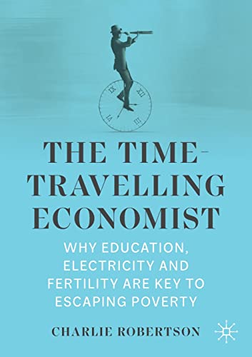 The Time-Travelling Economist: Why Education, Electricity and Fertility Are Key to Escaping Poverty von Palgrave Macmillan
