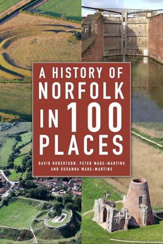 A History of Norfolk in 100 Places: A Guide to Archaeological Sites and Historic Buildings