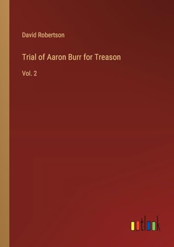 Trial of Aaron Burr for Treason: Vol. 2 von Outlook Verlag