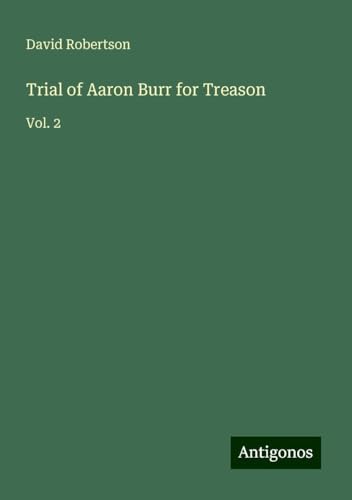 Trial of Aaron Burr for Treason: Vol. 2 von Antigonos Verlag