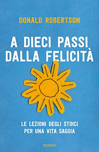 A dieci passi dalla felicità. Le lezioni degli stoici per una vita saggia von Piemme