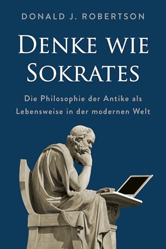 Denke wie Sokrates: Die Philosophie der Antike als Lebensweise in der modernen Welt. Vorläufer der Stoiker: Mehr Freiheit, Entspannung und Glück durch kognitive Psychologie und Logik von FinanzBuch Verlag