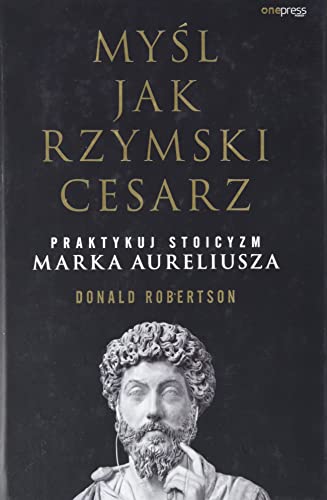 Myśl jak rzymski cesarz Praktykuj stoicyzm Marka Aureliusza von onepress