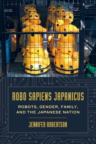 Robo sapiens japanicus: Robots, Gender, Family, and the Japanese Nation von University of California Press