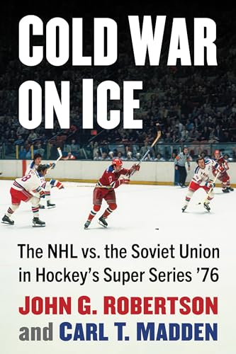Cold War on Ice: The NHL versus the Soviet Union in Hockey's Super Series '76