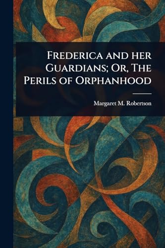 Frederica and Her Guardians; Or, The Perils of Orphanhood von Anson Street Press