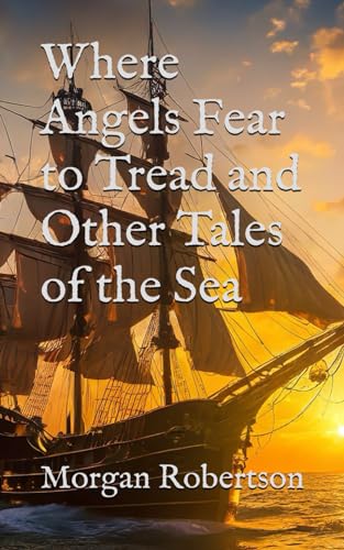 Where Angels Fear to Tread and Other Tales of the Sea: Maritime Adventure and Life at Sea (Annotated) von Independently published