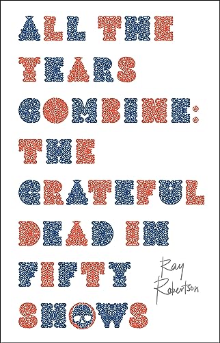 All the Years Combine: The Grateful Dead in Fifty Shows von Biblioasis