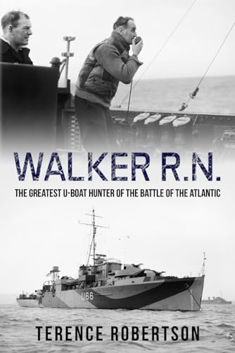 Walker, R.N.: The Greatest U-Boat Hunter of the Battle of the Atlantic (Submarine Warfare in World War Two)