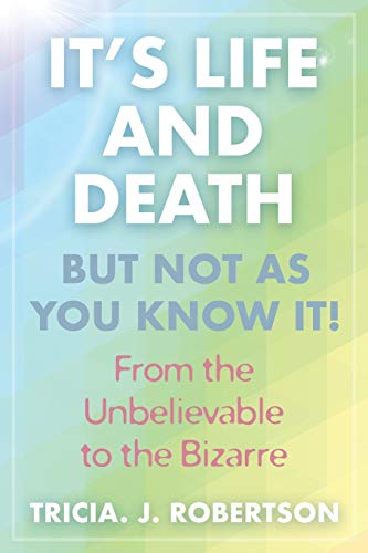 "It's Life And Death, But Not As You Know It!: From the Unbelievable to the Bizarre "