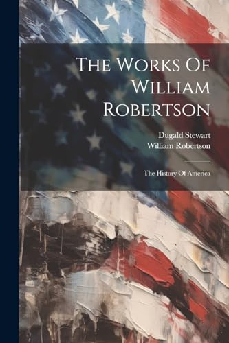 The Works Of William Robertson: The History Of America von Legare Street Press
