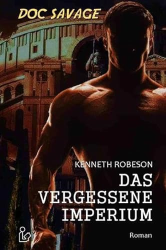 DOC SAVAGE - DAS VERGESSENE IMPERIUM: Ein Science-Fiction-Abenteuer-Roman!