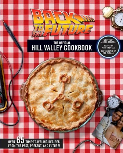 Back to the Future: The Official Hill Valley Cookbook: Over Sixty-Five Classic Hill Valley Recipes From the Past, Present, and Future!