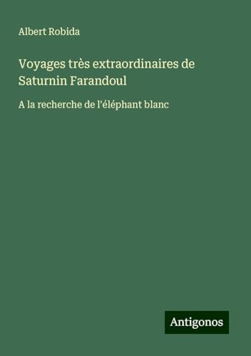 Voyages très extraordinaires de Saturnin Farandoul: A la recherche de l'éléphant blanc von Antigonos Verlag