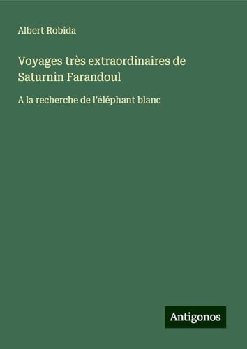 Voyages très extraordinaires de Saturnin Farandoul: A la recherche de l'éléphant blanc von Antigonos Verlag
