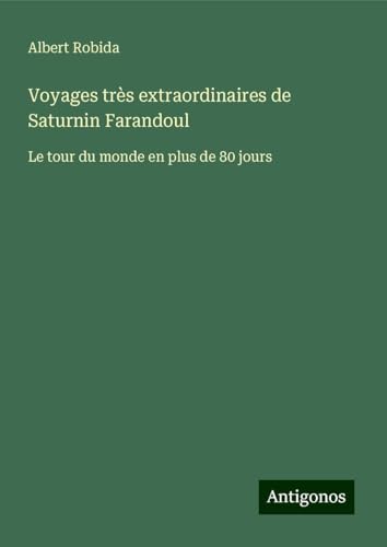 Voyages très extraordinaires de Saturnin Farandoul: Le tour du monde en plus de 80 jours von Antigonos Verlag