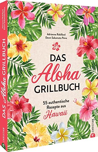 Kochbuch: Das Aloha-Grillbuch: 55 authentische Rezepte aus Hawaii. Grillrezepte aus Hawaii für Anfänger und erfahrene Grillmeister von Christian