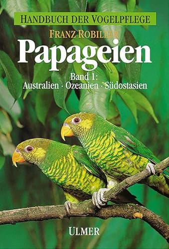 Papageien, 3 Bde., Bd.1, Papageienvögel Australiens, Ozeaniens und Südostasiens: Australien, Ozeanien, Südostasien (Handbuch der Vogelpflege)