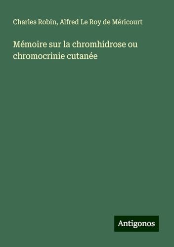 Mémoire sur la chromhidrose ou chromocrinie cutanée von Antigonos Verlag