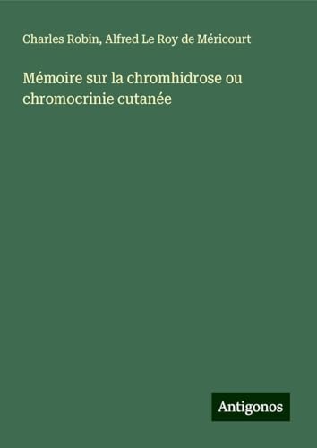 Mémoire sur la chromhidrose ou chromocrinie cutanée von Antigonos Verlag