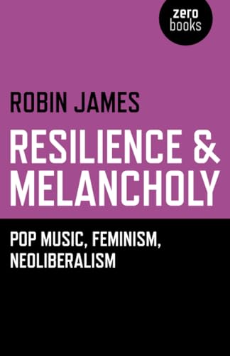 Resilience & Melancholy: Pop Music, Feminism, Neoliberalism von Zero Books