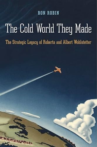 The Cold World They Made: The Strategic Legacy of Roberta and Albert Wohlstetter von Harvard University Press