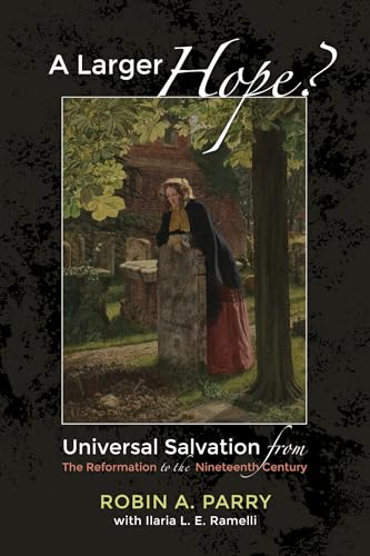 A Larger Hope?, Volume 2: Universal Salvation from the Reformation to the Nineteenth Century von Cascade