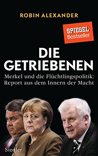 Die Getriebenen: Merkel und die Flüchtlingspolitik: Report aus dem Innern der Macht von Siedler Verlag
