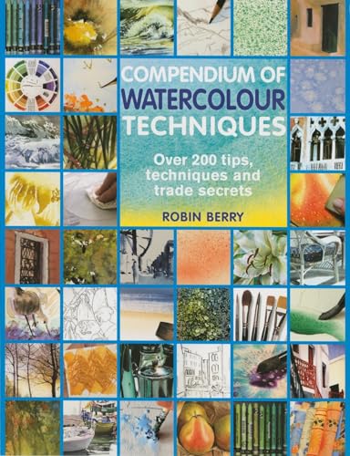 Compendium of Watercolour Techniques: 200 Tips, Techniques and Trade Secrets: Over 200 Tips, Techniques and Trade Secrets