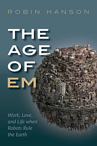 The Age of EM: Work, Love and Life When Robots Rule the Earth The Age of EM: Work, Love and Life When Robots Rule the Earth