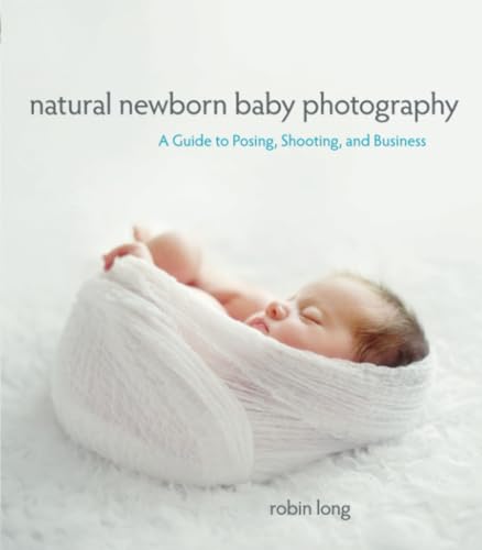 Natural Newborn Baby Photography: A Guide to Posing, Shooting, and Business von Peachpit Press