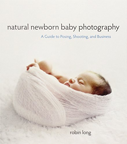 Natural Newborn Baby Photography: A Guide to Posing, Shooting, and Business