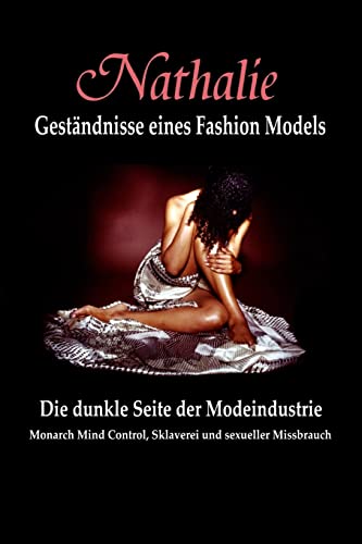 Nathalie: Gestandnisse eines Fashion Models: Die dunkle Seite der Modeindustrie - Monarch Mind Control, Sklaverei und sexueller Missbrauch Nathalie: Gestandnisse eines Fashion Models: Die dunkle Seite der Modeindustrie - Monarch Mind Control, Sklaverei und sexueller Missbrauch