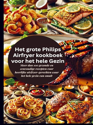 Het grote Philips Airfryer kookboek voor het hele Gezin: Meer dan 100 gezonde en eenvoudige recepten voor heerlijke airfryer-gerechten waar het hele gezin van smult von Bookmundo
