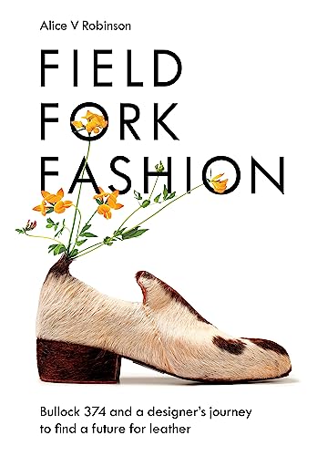 Field, Fork, Fashion: Bullock 374 and a Designer's Journey to Find a Future for Leather von Chelsea Green Publishing Co