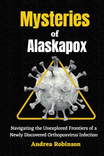 Mysteries of Alaskapox: Navigating the Unexplored Frontiers of a Newly Discovered Orthopoxvirus Infection von Independently published