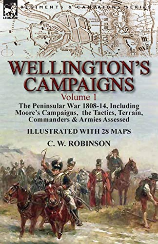 Wellington's Campaigns: Volume 1-The Peninsular War 1808-14, Including Moore's Campaigns, the Tactics, Terrain, Commanders & Armies Assessed von Leonaur Ltd