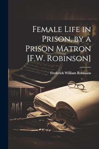 Female Life in Prison, by a Prison Matron [F.W. Robinson] von Legare Street Press