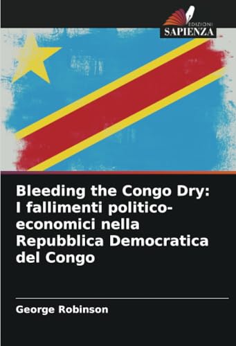 Bleeding the Congo Dry: I fallimenti politico-economici nella Repubblica Democratica del Congo von Edizioni Sapienza