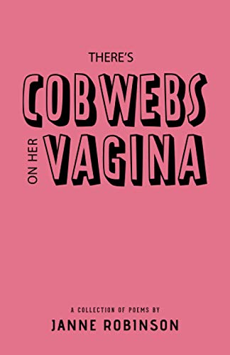 There's Cobwebs on Her Vagina: A Collection of Poems