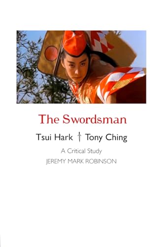The Swordsman: Tony Ching Siu-tung: Tsui Hark: A Critical Study von Crescent Moon Publishing
