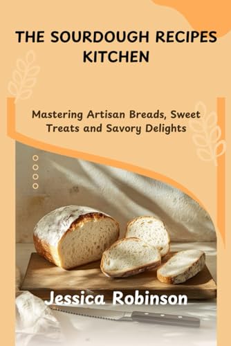THE SOURDOUGH RECIPES KITCHEN: Mastering Artisan Breads, Sweet Treats and Savory Delights von Independently published